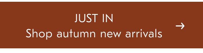 JUST IN Shop autumn new arrivals