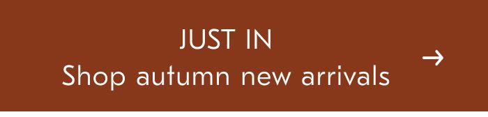 JUST IN Shop autumn new arrivals