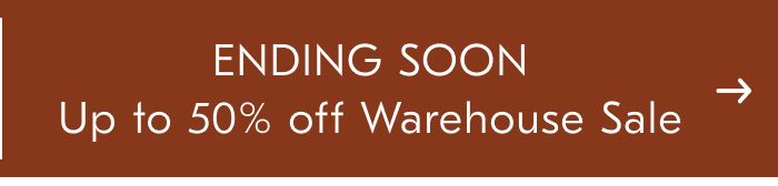 ENDING SOON Up to 50% off Warehouse Sale