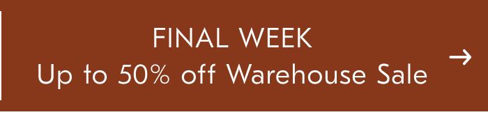 FINAL WEEK Up to 50% off Warehouse Sale