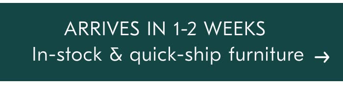 ARRIVES IN 1-2 WEEKS In-stock & quick-ship furniture