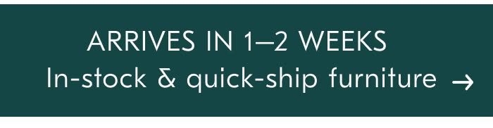 ARRIVES IN 1-2 WEEKS In-stock & quick-ship furniture