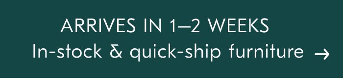 ARRIVES IN 1-2 WEEKS In-stock & quick-ship furniture