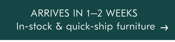 ARRIVES IN 1-2 WEEKS In-stock & quick-ship furniture
