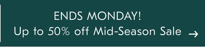 ENDS MONDAY! Up to 50% off Mid-Season Sale