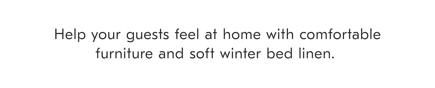 Help your guests feel at home with comfortable furniture and soft winter bed linen. 