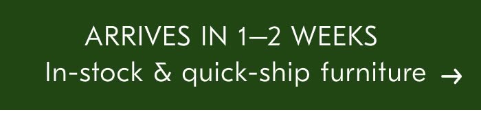 ARRIVES IN 1-2 WEEKS In-stock & quick-ship furniture