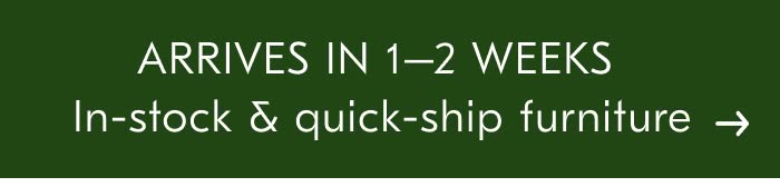 ARRIVES IN 1-2 WEEKS In-stock & quick-ship furniture