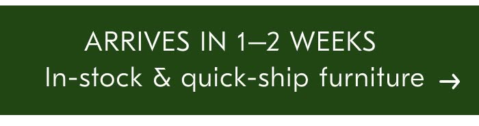 ARRIVES IN 1-2 WEEKS In-stock & quick-ship furniture
