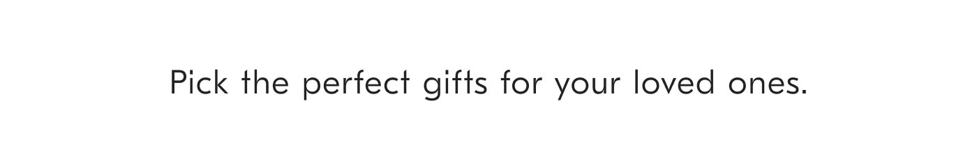 Pick the perfect gifts for your loved ones.
