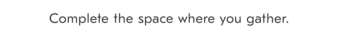 Complete the space where you gather.