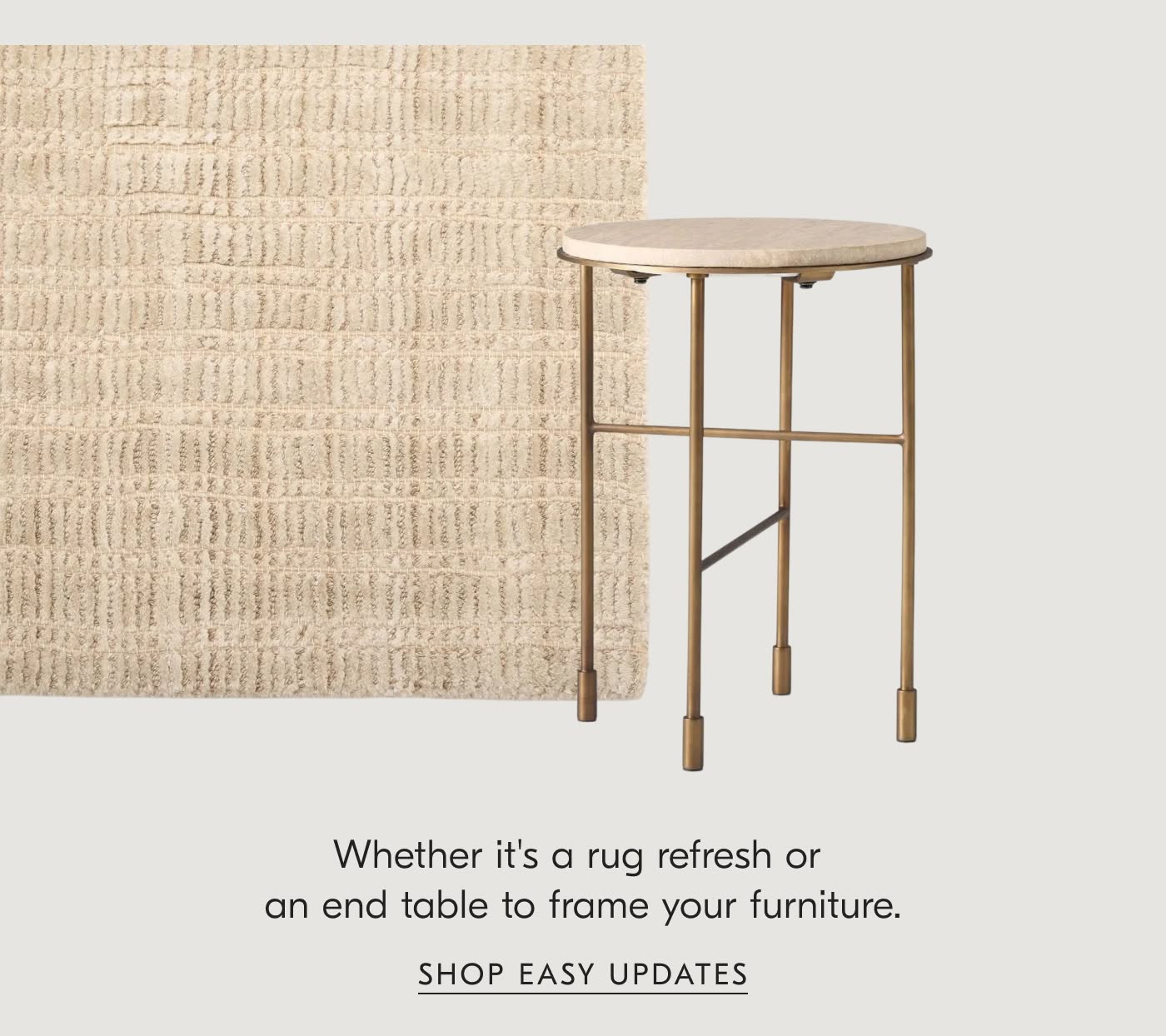 Whether it's a rug refresh or an end table to frame your furniture - Shop Easy Updates