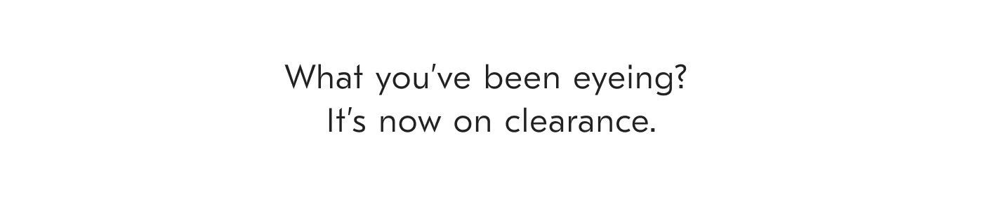 What you've been eyeing? It's now on clearance.