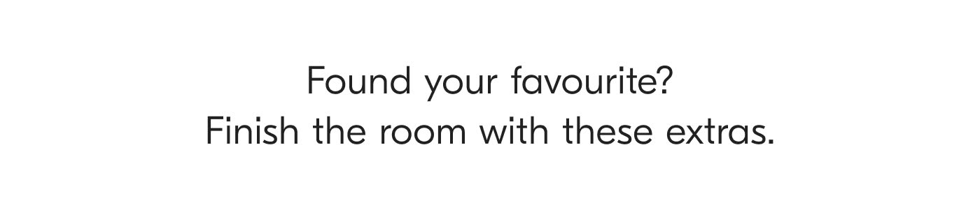 Found your favourite? Finish the room with these extras.
