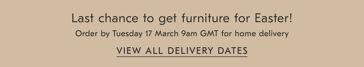 Last chance to get furniture for Easter - View all delivery dates