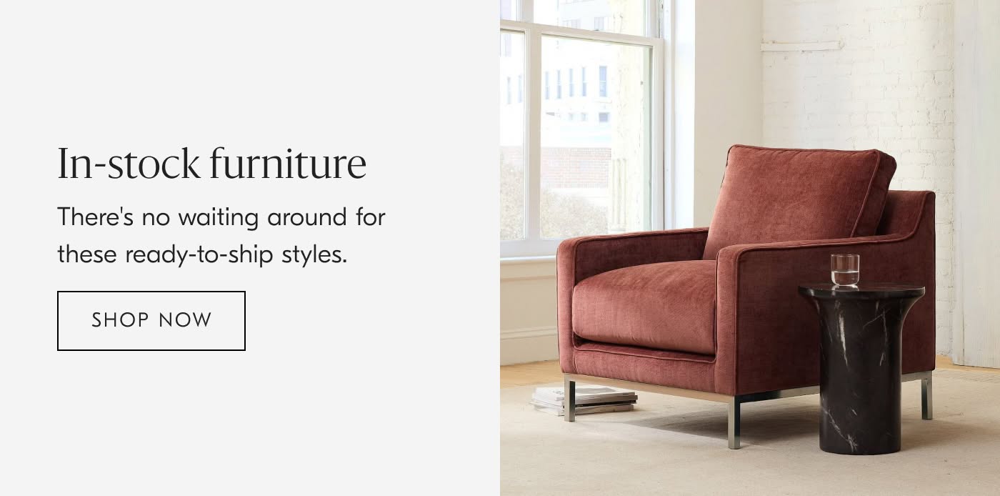 In-stock Furniture | There's no waiting around for these ready-to-ship styles - Shop Now
