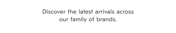 Discover the latest arrivals across our family of brands.