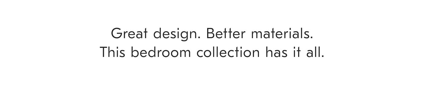 Great design. Better materials. This bedroom collection has it all.