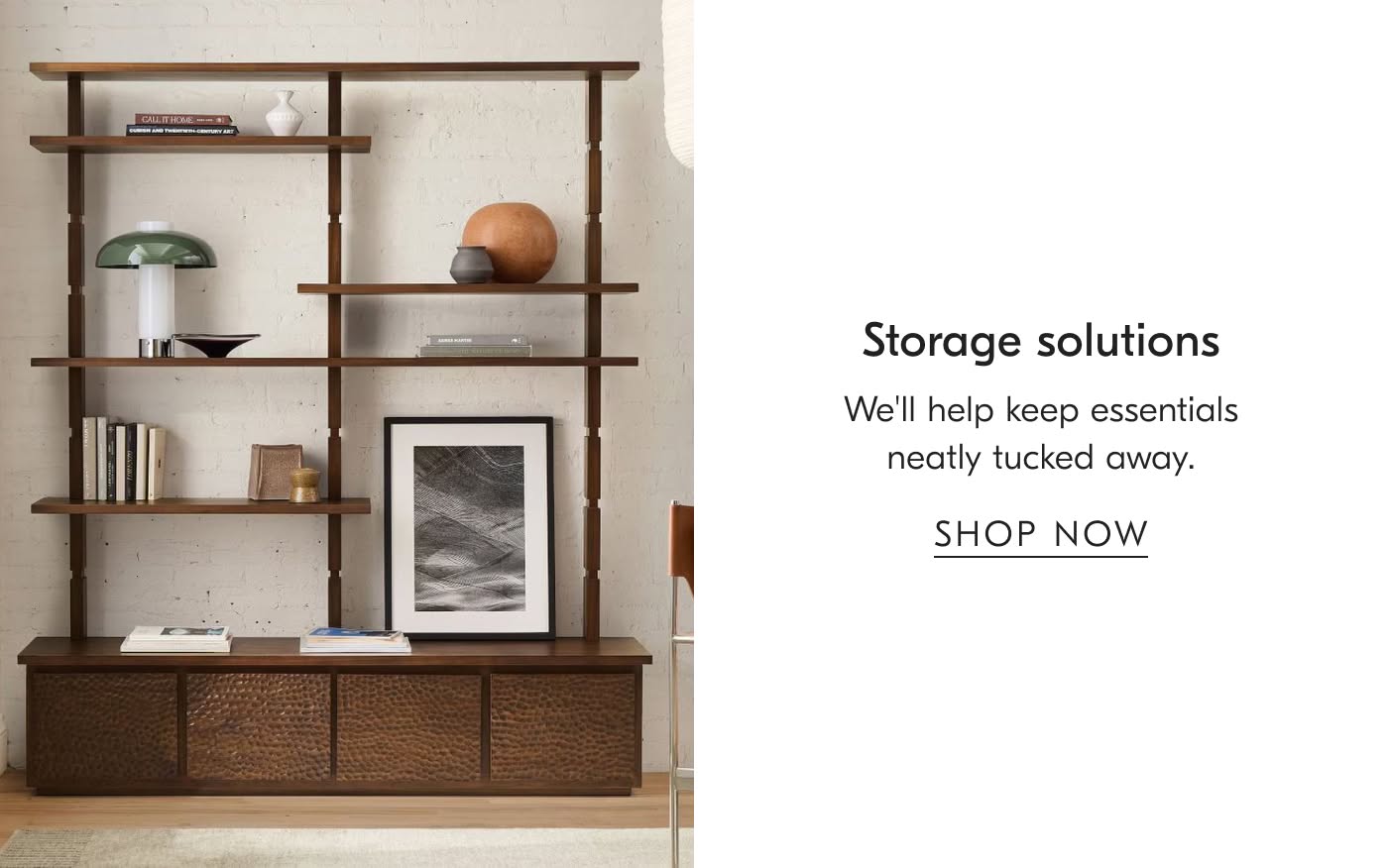 Storage Solutions | We'll help keep essentials neatly tucked away - Shop Now