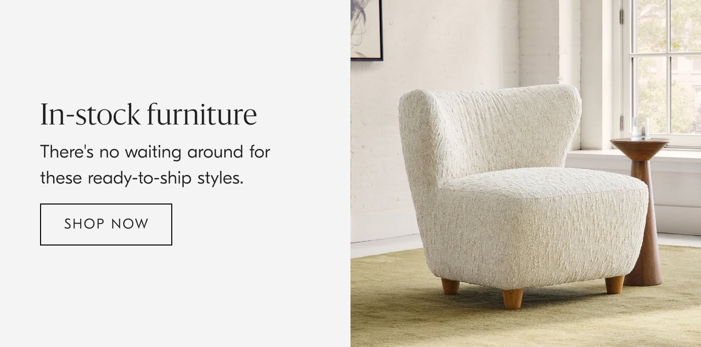 In-stock Furniture | There's no waiting around for these ready-to-ship styles - Shop Now