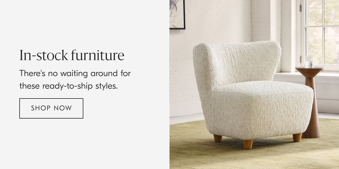 In-stock Furniture | There's no waiting around for these ready-to-ship styles - Shop Now