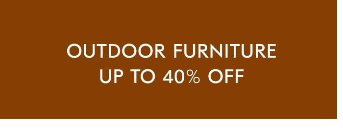 Outdoor Furniture - Up to 40% off