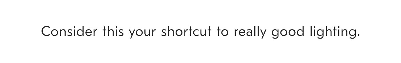 Consider this your shortcut to really good lighting.