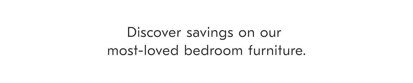 Discover savings on our most-loved bedroom furniture.