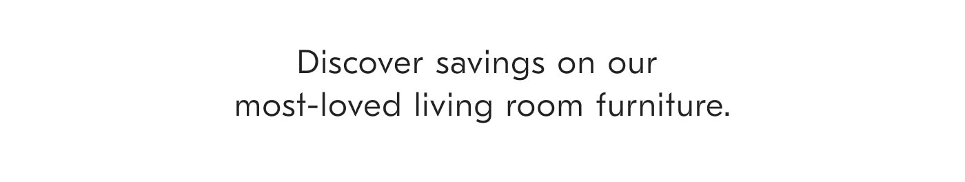 Discover savings on our most-loved living room furniture.