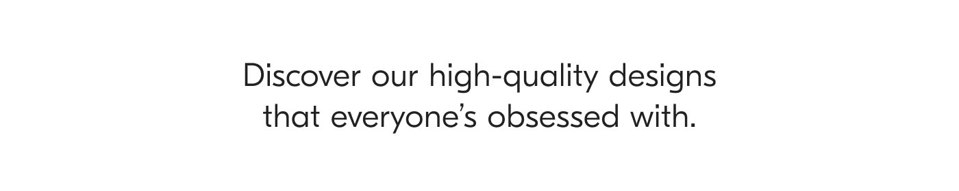 Discover our high-quality designs that everyone's obsessed with.