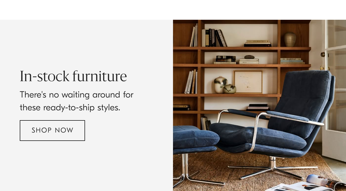 In-stock Furniture | There's no waiting around for these ready-to-ship styles - Shop Now