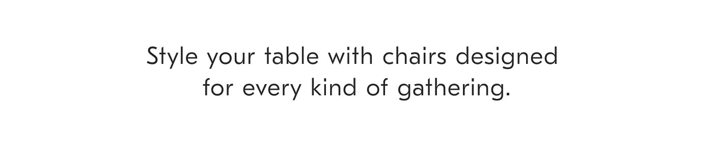 Style your table with chairs designed for every kind of gathering.