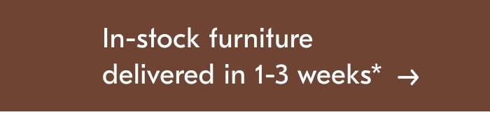 In-Stock Furniture Delivered In 1-3 Weeks* 