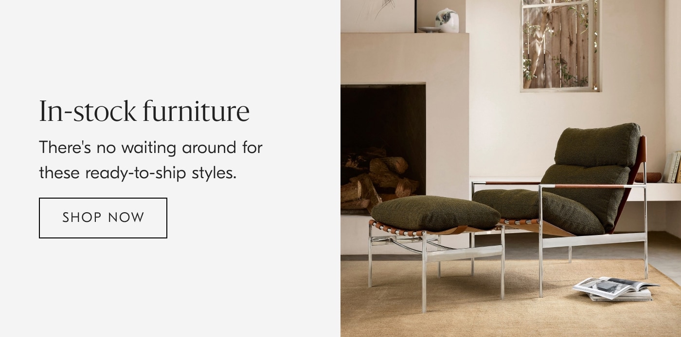 In-Stock Furniture | There's No Waiting Around For These Ready-To-Ship Styles. | Shop Now
